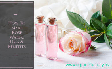 How to Make Rose Water, Uses and Benefits
